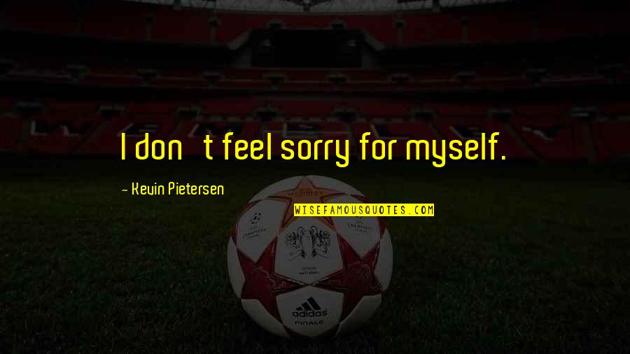 Kruiptijm Quotes By Kevin Pietersen: I don't feel sorry for myself.
