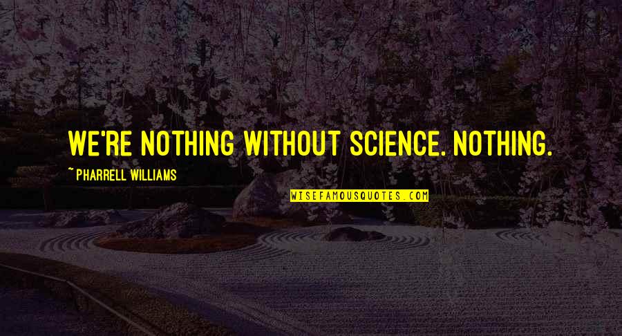 Kruithof De Julio Quotes By Pharrell Williams: We're nothing without science. Nothing. Kruithof De Julio Quotes By Pharrell Williams: We're nothing without science. Nothing.