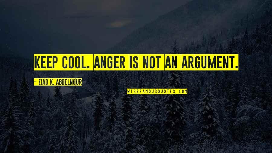 Kruizenga Archery Quotes By Ziad K. Abdelnour: Keep cool. Anger is not an argument. Kruizenga Archery Quotes By Ziad K. Abdelnour: Keep cool. Anger is not an argument.