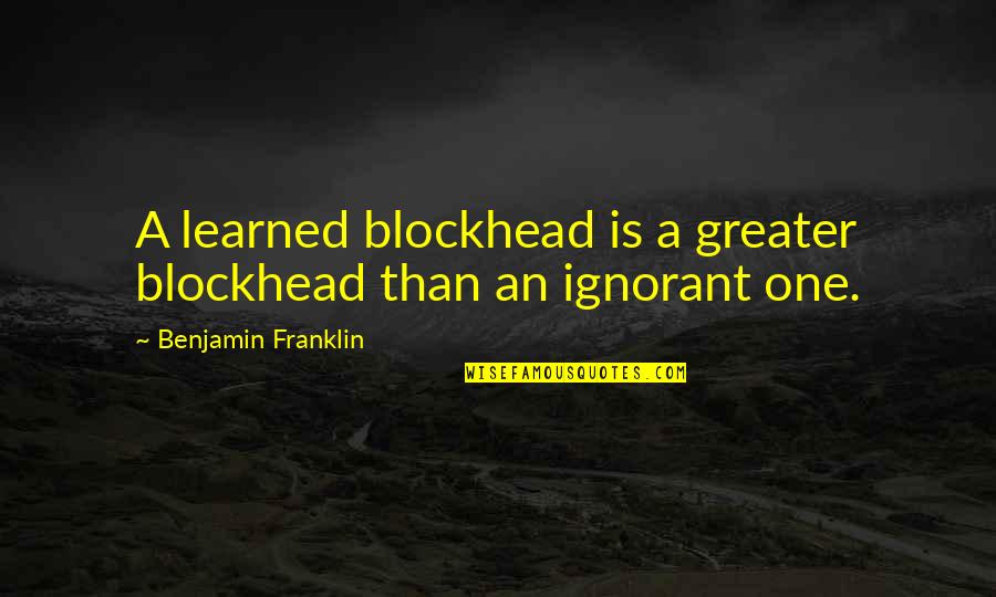 Krul Lake Quotes By Benjamin Franklin: A learned blockhead is a greater blockhead than