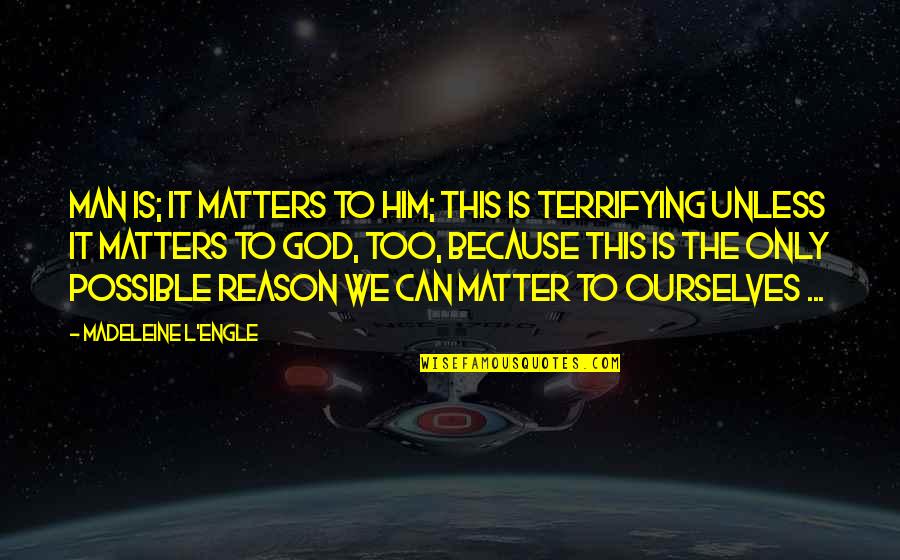 Krulak Quotes By Madeleine L'Engle: Man is; it matters to him; this is