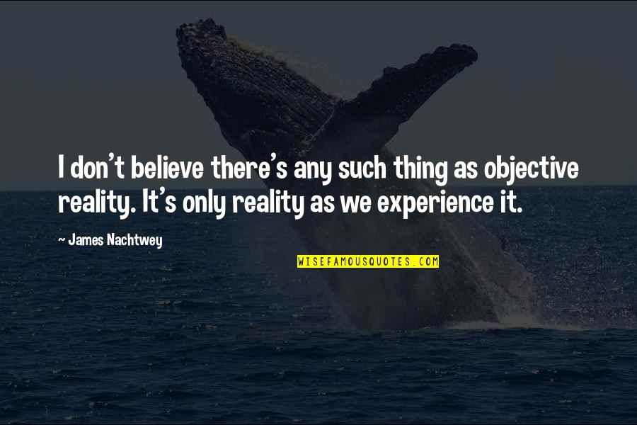 Krum Quotes By James Nachtwey: I don't believe there's any such thing as