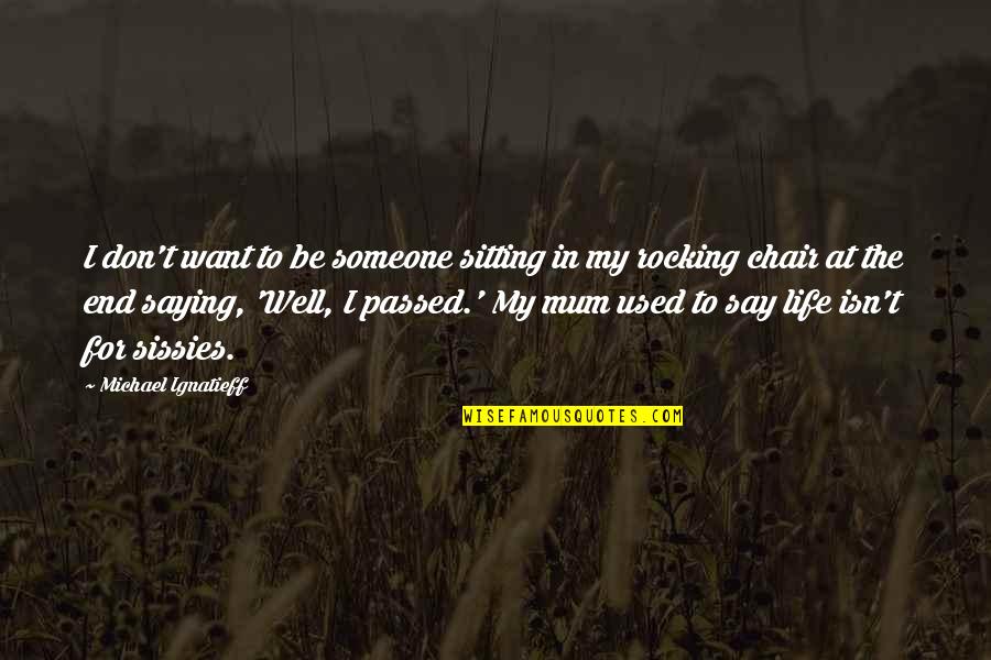 Krumbholz Fine Quotes By Michael Ignatieff: I don't want to be someone sitting in