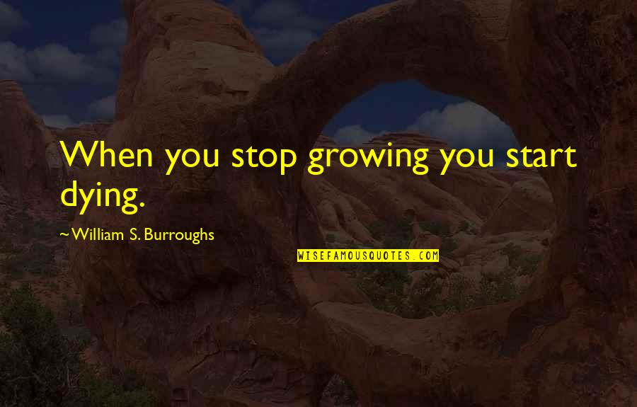 Krumenacher Quotes By William S. Burroughs: When you stop growing you start dying. Krumenacher Quotes By William S. Burroughs: When you stop growing you start dying.