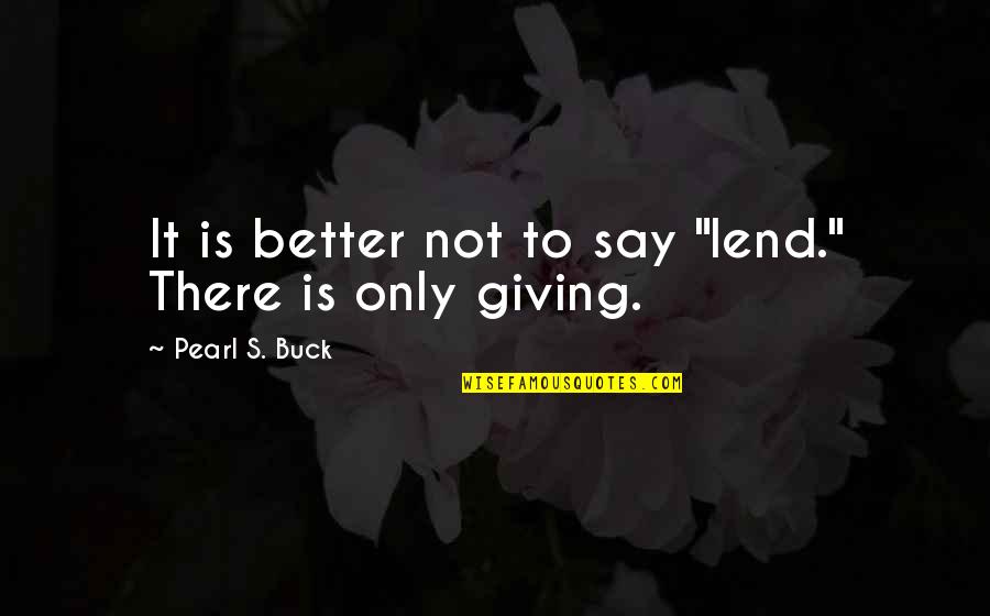 Krumenacker Building Quotes By Pearl S. Buck: It is better not to say "lend." There