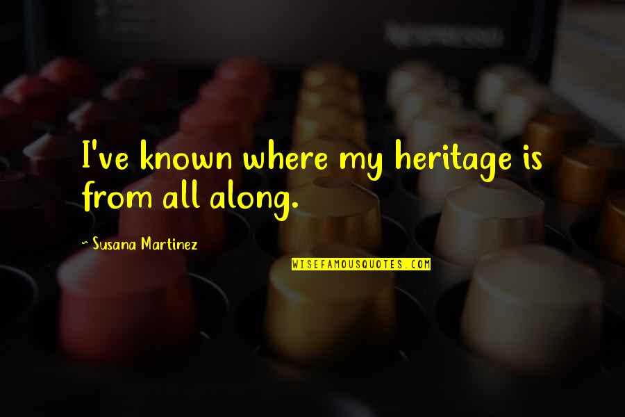 Kruppa Farms Quotes By Susana Martinez: I've known where my heritage is from all Kruppa Farms Quotes By Susana Martinez: I've known where my heritage is from all