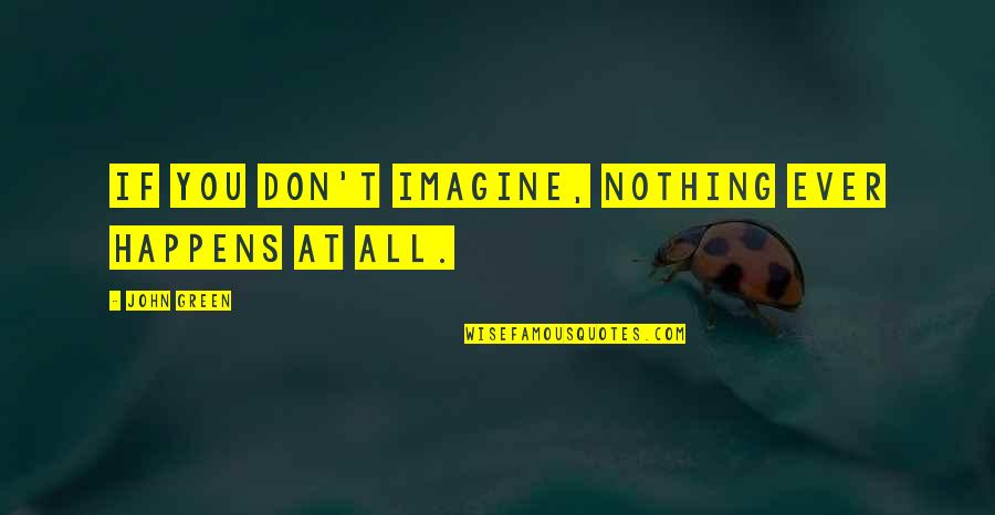 Kruschiki Quotes By John Green: If you don't imagine, nothing ever happens at Kruschiki Quotes By John Green: If you don't imagine, nothing ever happens at