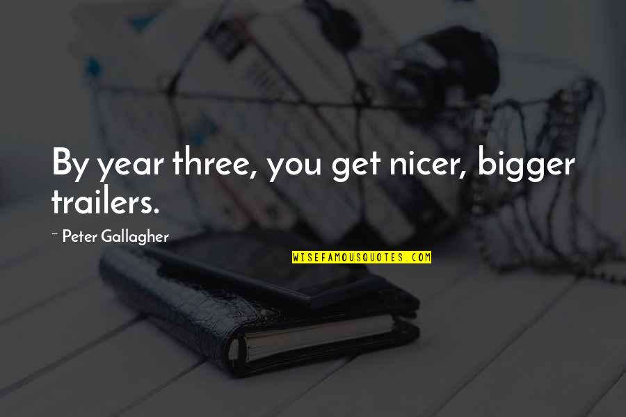 Kruschka The Florist Quotes By Peter Gallagher: By year three, you get nicer, bigger trailers. Kruschka The Florist Quotes By Peter Gallagher: By year three, you get nicer, bigger trailers.