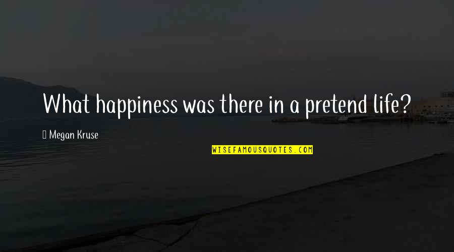 Kruse Quotes By Megan Kruse: What happiness was there in a pretend life?