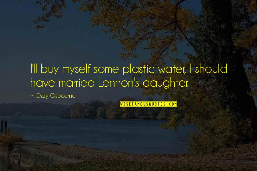 Kruse Quotes By Ozzy Osbourne: I'll buy myself some plastic water, I should