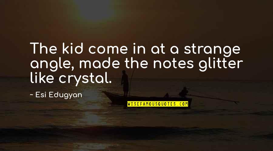 Kruszewski Principles Quotes By Esi Edugyan: The kid come in at a strange angle,