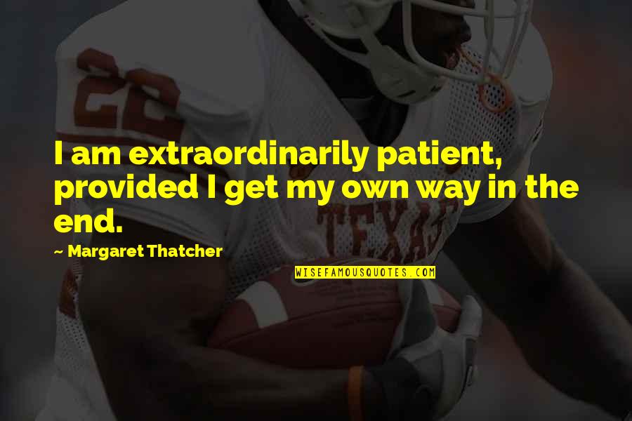 Krutch The Modern Quotes By Margaret Thatcher: I am extraordinarily patient, provided I get my Krutch The Modern Quotes By Margaret Thatcher: I am extraordinarily patient, provided I get my