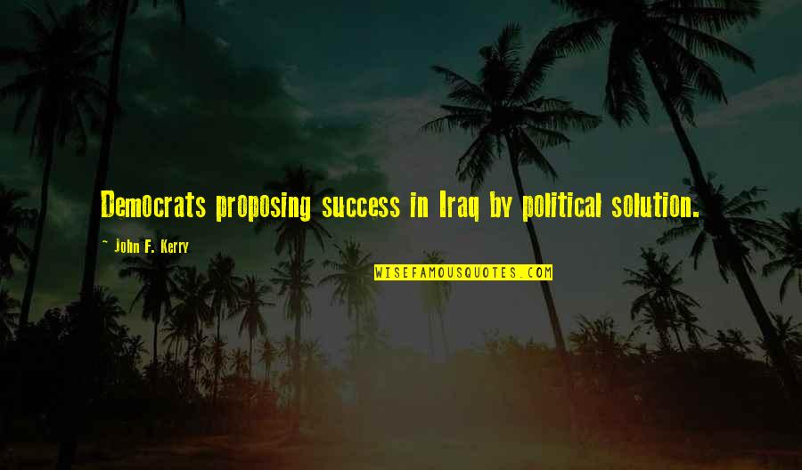 Kruter Laura Quotes By John F. Kerry: Democrats proposing success in Iraq by political solution.