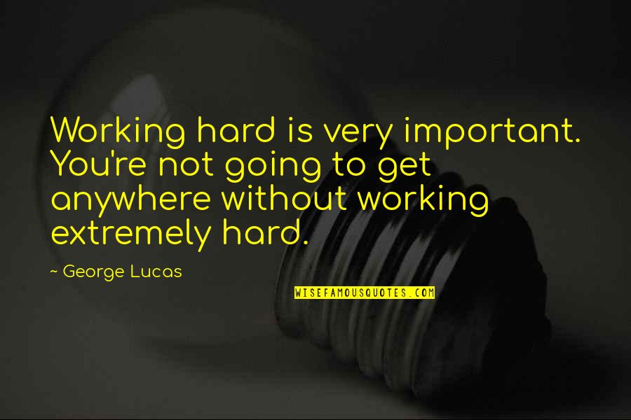 Kruti Quotes By George Lucas: Working hard is very important. You're not going