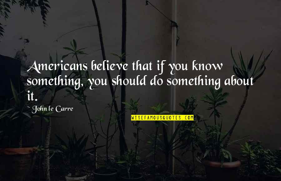 Krutsinger Iowa Quotes By John Le Carre: Americans believe that if you know something, you