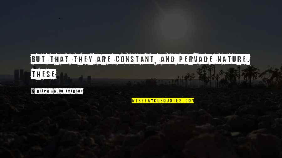 Kruysman Quotes By Ralph Waldo Emerson: But that they are constant, and pervade nature. Kruysman Quotes By Ralph Waldo Emerson: But that they are constant, and pervade nature.