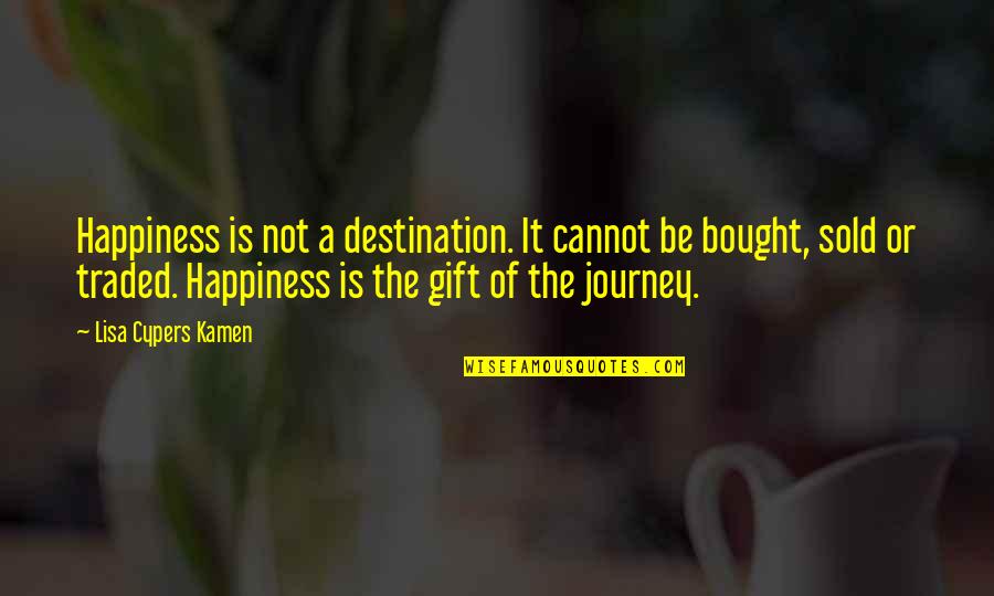 Kruyswijk Quotes By Lisa Cypers Kamen: Happiness is not a destination. It cannot be