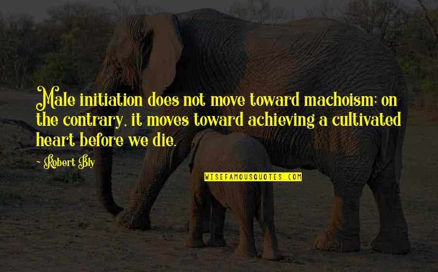 Krvni Obtok Quotes By Robert Bly: Male initiation does not move toward machoism; on Krvni Obtok Quotes By Robert Bly: Male initiation does not move toward machoism; on