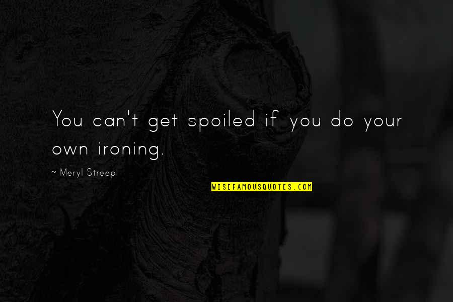 Krynska Quotes By Meryl Streep: You can't get spoiled if you do your Krynska Quotes By Meryl Streep: You can't get spoiled if you do your