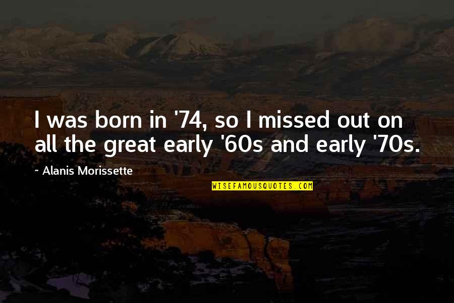 Kryptik Trojan Quotes By Alanis Morissette: I was born in '74, so I missed Kryptik Trojan Quotes By Alanis Morissette: I was born in '74, so I missed