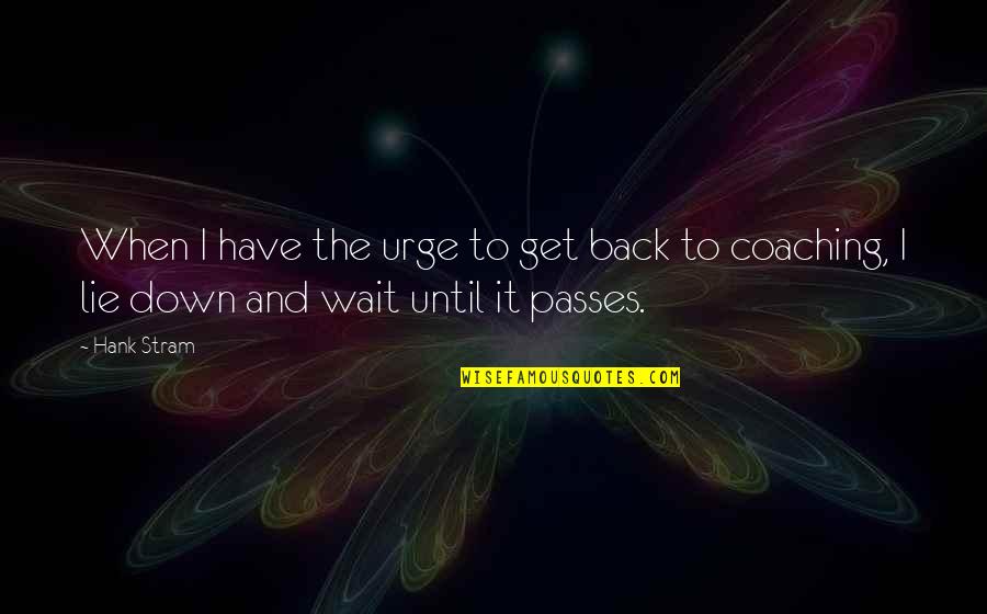 Kryptik Trojan Quotes By Hank Stram: When I have the urge to get back