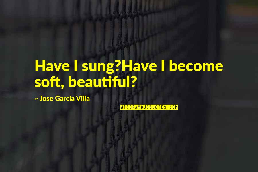 Krypton Lobo Quotes By Jose Garcia Villa: Have I sung?Have I become soft, beautiful? Krypton Lobo Quotes By Jose Garcia Villa: Have I sung?Have I become soft, beautiful?