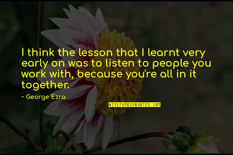 Krysan Quotes By George Ezra: I think the lesson that I learnt very Krysan Quotes By George Ezra: I think the lesson that I learnt very