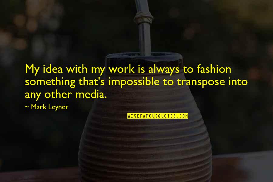 Krysar K Quotes By Mark Leyner: My idea with my work is always to Krysar K Quotes By Mark Leyner: My idea with my work is always to