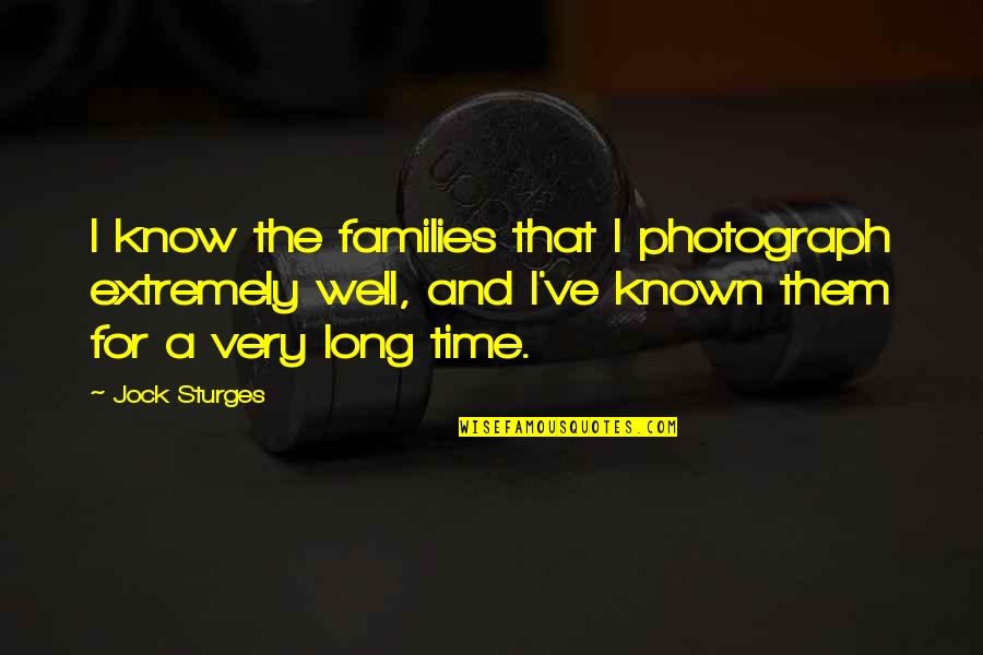 Krysia Lenzo Quotes By Jock Sturges: I know the families that I photograph extremely Krysia Lenzo Quotes By Jock Sturges: I know the families that I photograph extremely