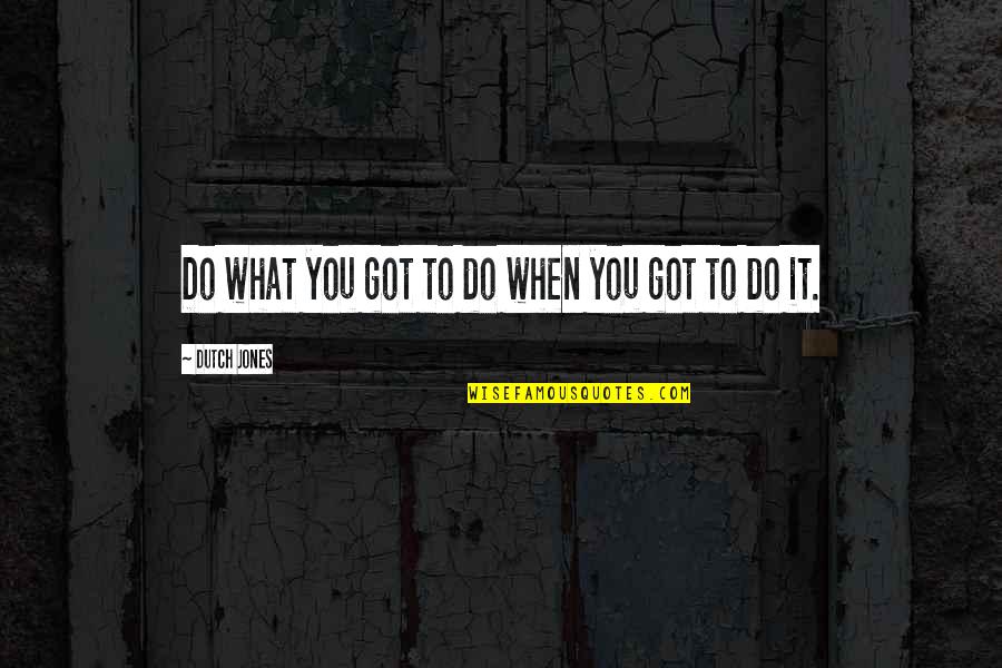 Kryske Bros Quotes By Dutch Jones: Do what you got to do when you Kryske Bros Quotes By Dutch Jones: Do what you got to do when you