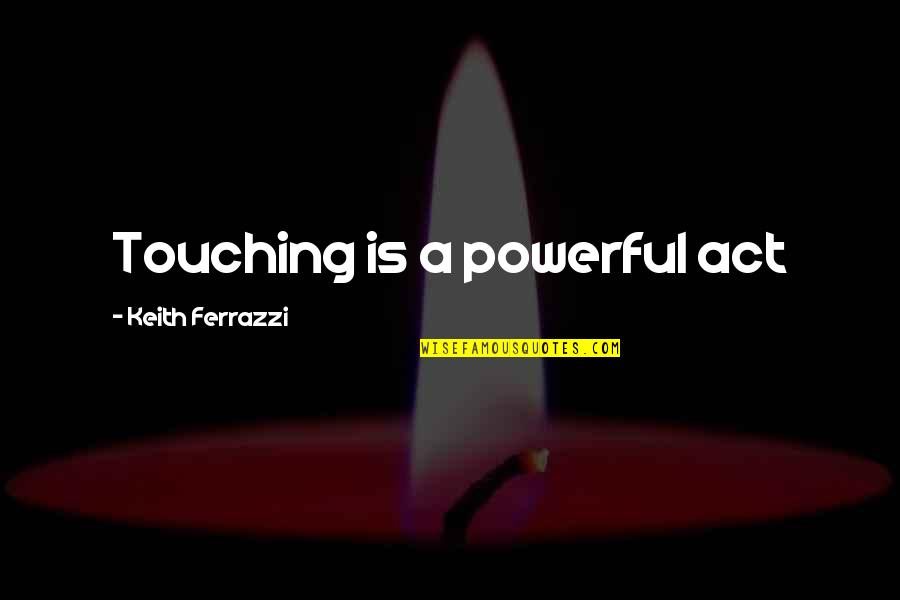 Kryske Bros Quotes By Keith Ferrazzi: Touching is a powerful act Kryske Bros Quotes By Keith Ferrazzi: Touching is a powerful act