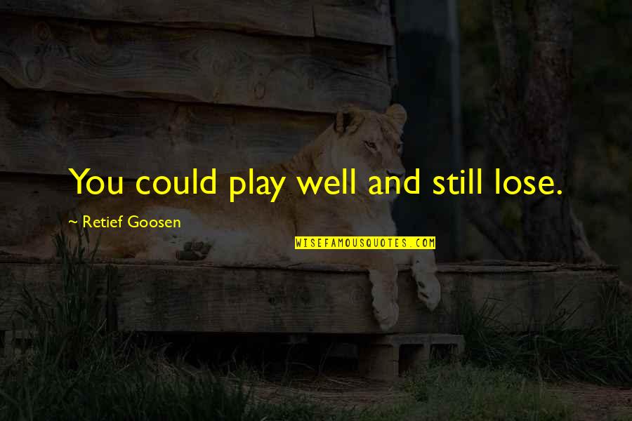 Kryspin W Quotes By Retief Goosen: You could play well and still lose.