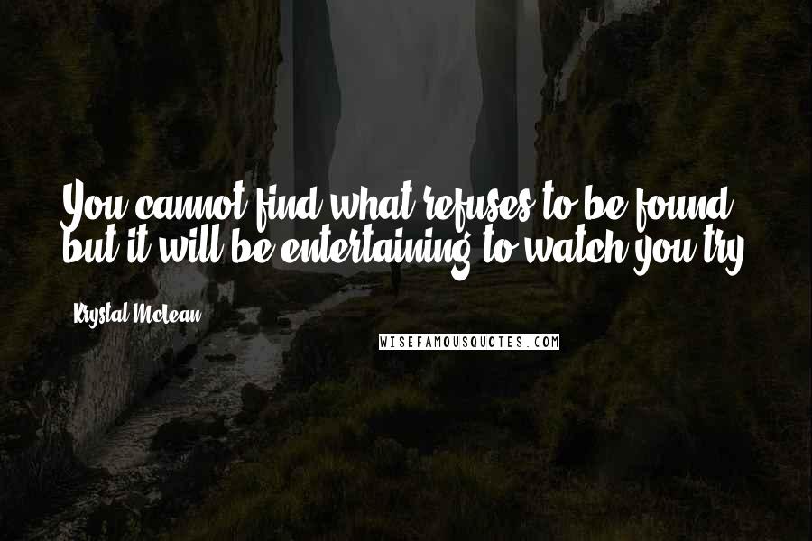 Krystal McLean quotes: You cannot find what refuses to be found, but it will be entertaining to watch you try
