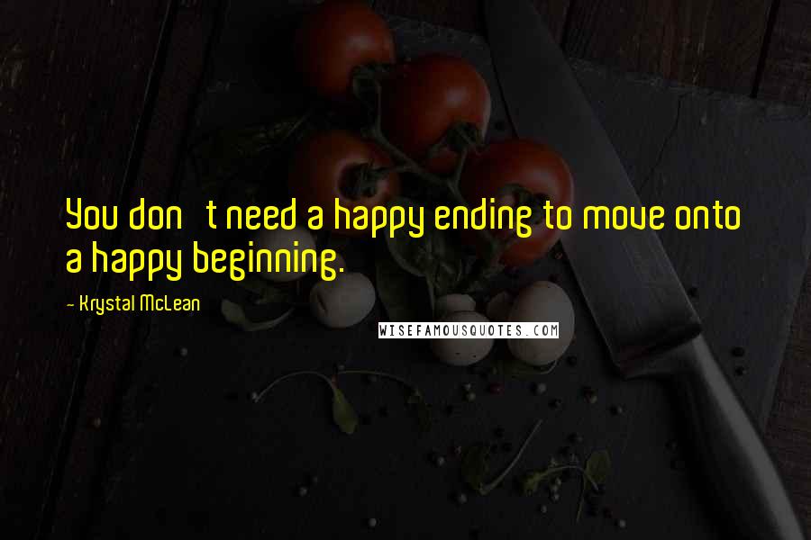 Krystal McLean quotes: You don't need a happy ending to move onto a happy beginning.