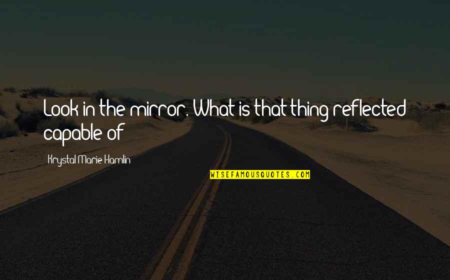 Krystal Quotes By Krystal Marie Hamlin: Look in the mirror. What is that thing