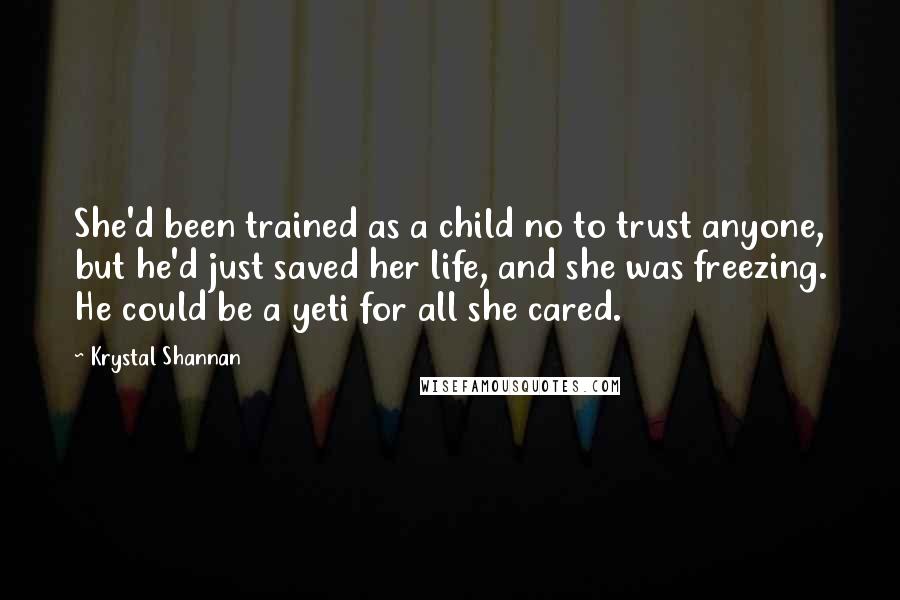 Krystal Shannan quotes: She'd been trained as a child no to trust anyone, but he'd just saved her life, and she was freezing. He could be a yeti for all she cared.