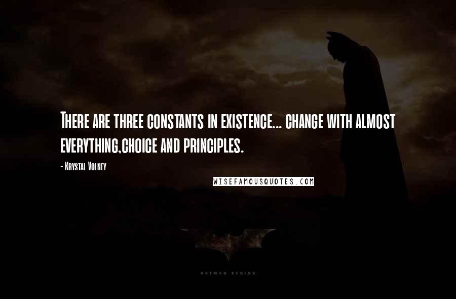 Krystal Volney quotes: There are three constants in existence... change with almost everything,choice and principles.