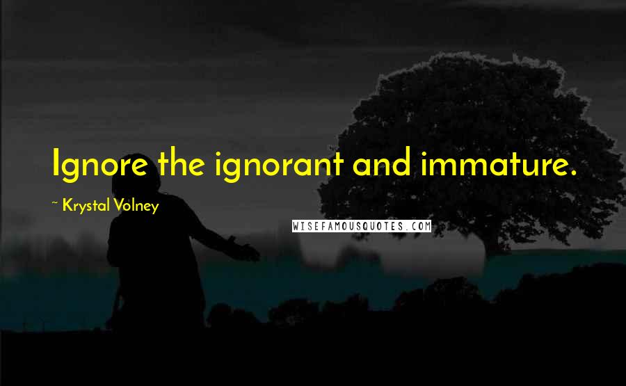 Krystal Volney quotes: Ignore the ignorant and immature.