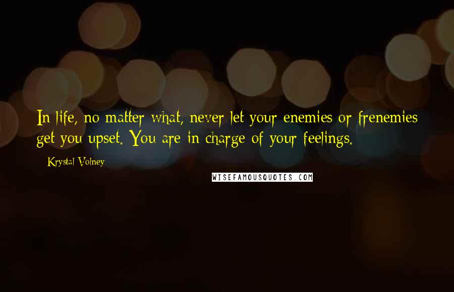 Krystal Volney quotes: In life, no matter what, never let your enemies or frenemies get you upset. You are in charge of your feelings.