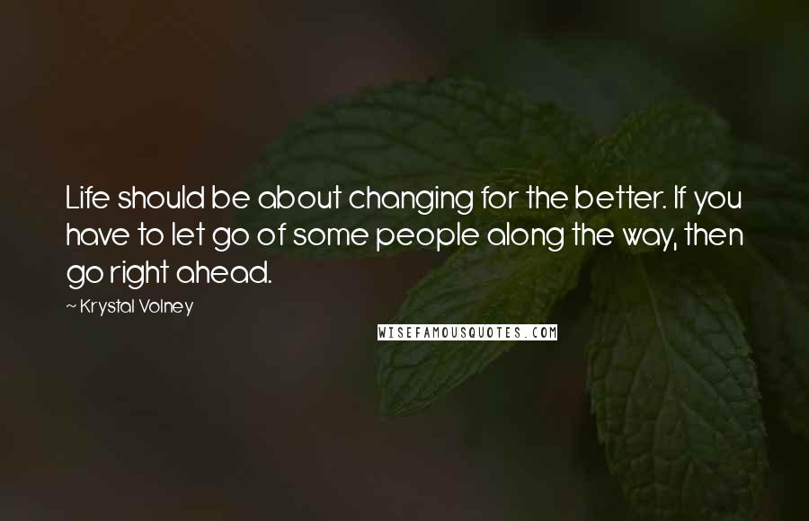 Krystal Volney quotes: Life should be about changing for the better. If you have to let go of some people along the way, then go right ahead.