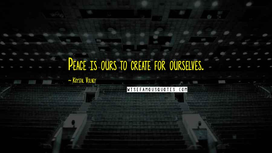 Krystal Volney quotes: Peace is ours to create for ourselves.