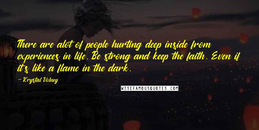Krystal Volney quotes: There are alot of people hurting deep inside from experiences in life. Be strong and keep the faith. Even if it's like a flame in the dark.