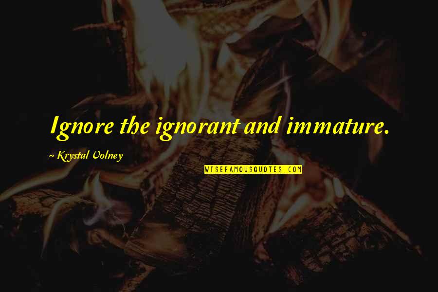 Krystal's Quotes By Krystal Volney: Ignore the ignorant and immature.