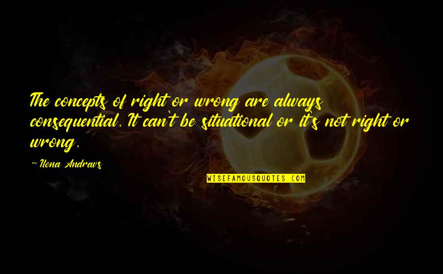 Krystan Bellows Quotes By Ilona Andrews: The concepts of right or wrong are always