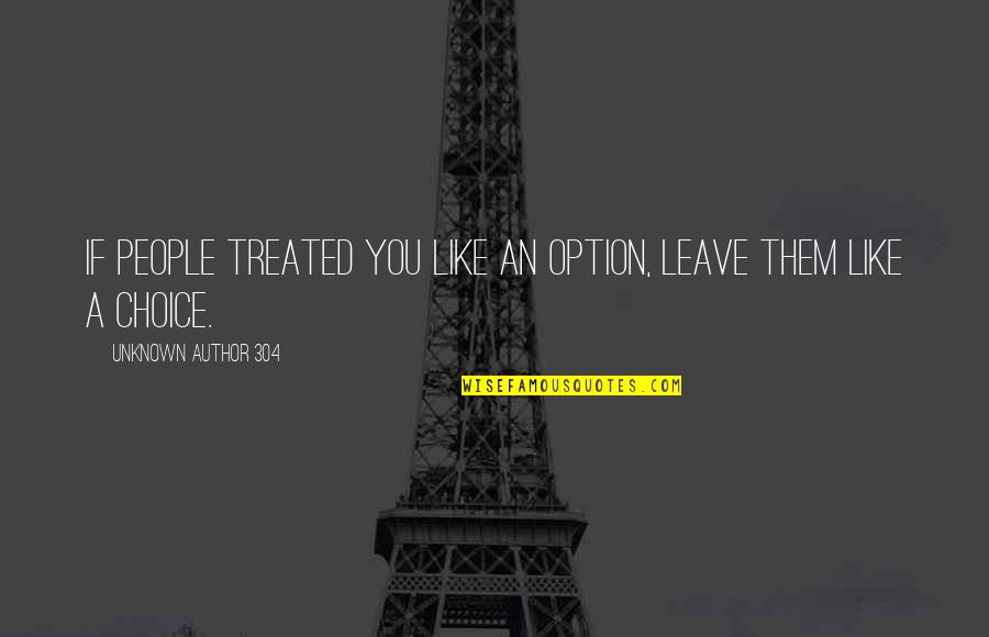 Krysteen Williams Quotes By Unknown Author 304: If people treated you like an option, leave
