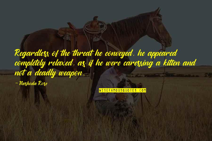 Krystell Barraza Quotes By Nashoda Rose: Regardless of the threat he conveyed, he appeared Krystell Barraza Quotes By Nashoda Rose: Regardless of the threat he conveyed, he appeared