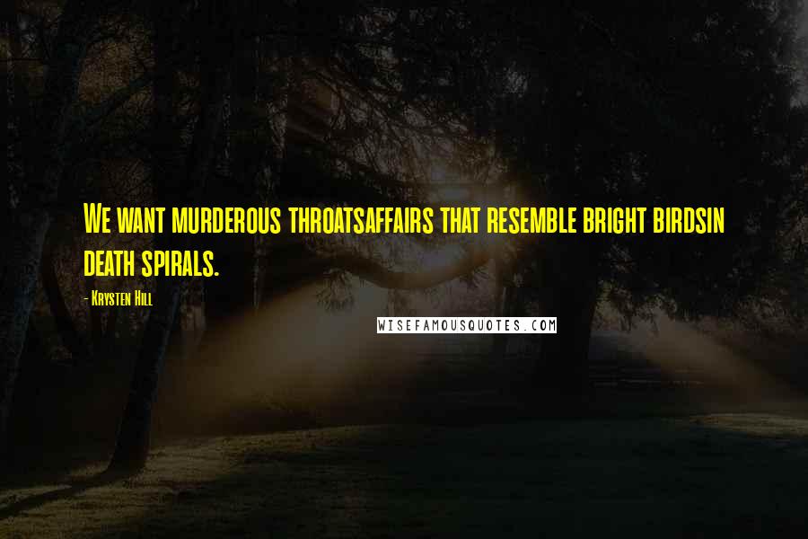 Krysten Hill quotes: We want murderous throatsaffairs that resemble bright birdsin death spirals.