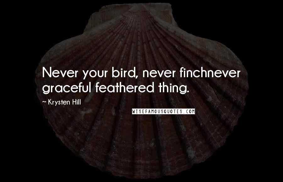 Krysten Hill quotes: Never your bird, never finchnever graceful feathered thing.