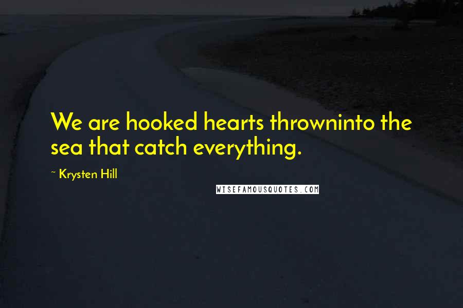 Krysten Hill quotes: We are hooked hearts throwninto the sea that catch everything.