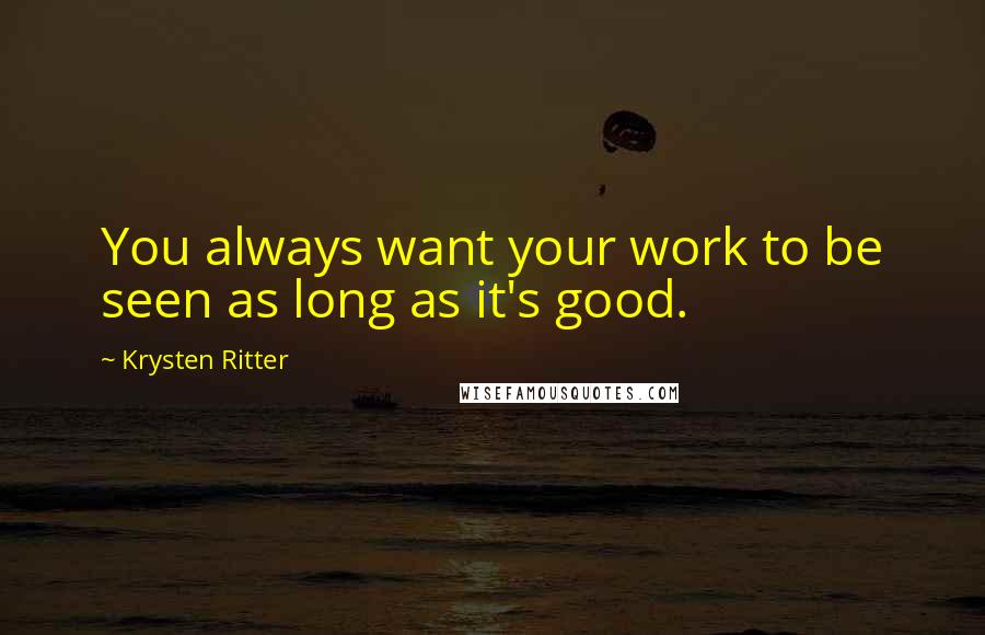 Krysten Ritter quotes: You always want your work to be seen as long as it's good.